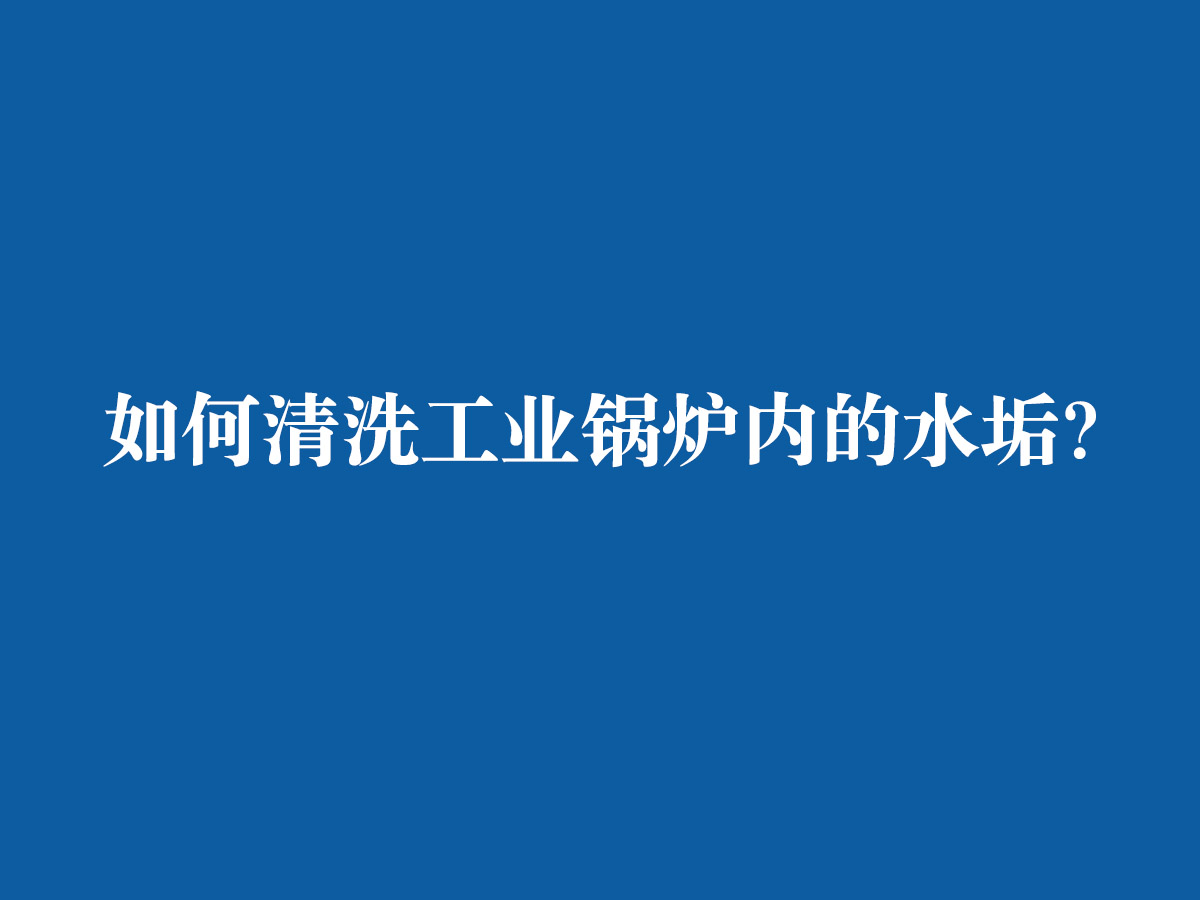 如何清洗工業鍋爐內的水垢？