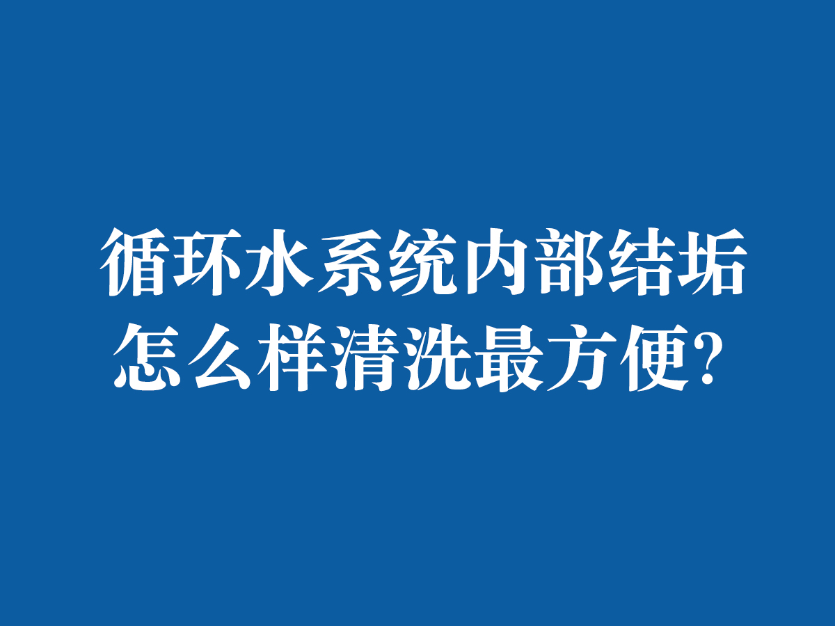 循環水系統內部結垢怎么樣清洗最方便