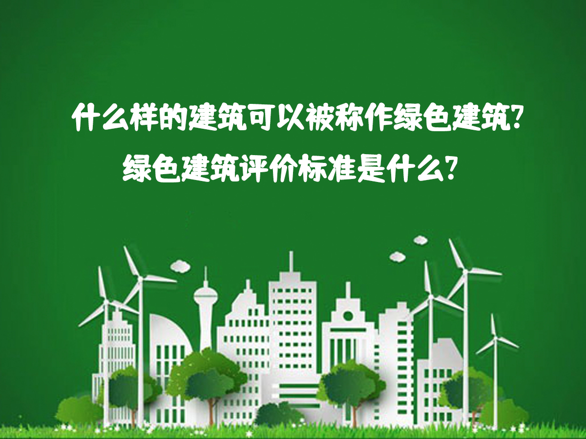 什么樣的建筑可以被稱作綠色建筑？綠色建筑評價標準是什么？